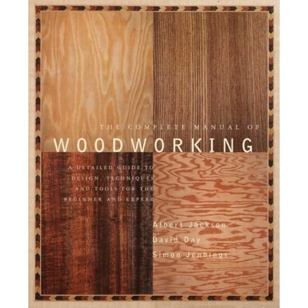 The Complete Manual of Woodworking: A Detailed Guide to Design, Techniques, and